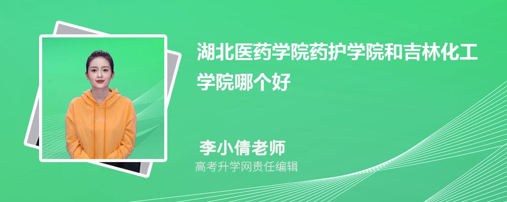 湖北医药学院药护学院和吉林化工学院哪个好 分数线排名对比